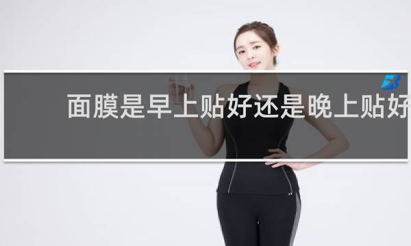 面膜是早上贴好还是晚上贴好
