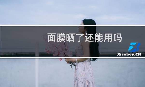 面膜晒了还能用吗