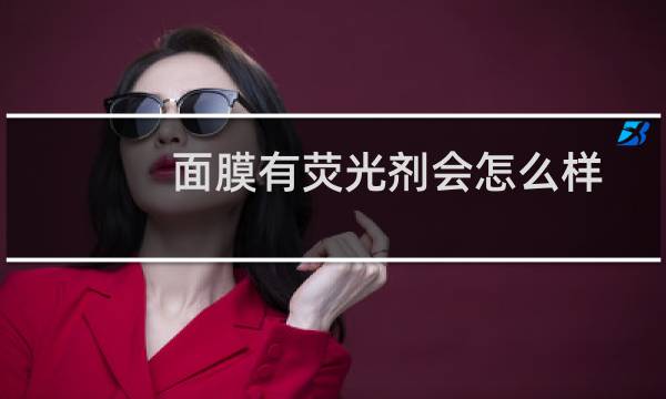 面膜有荧光剂会怎么样