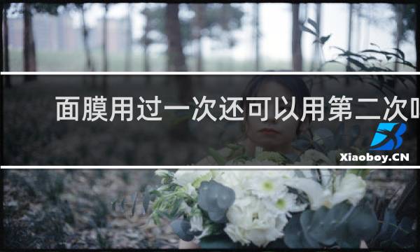 面膜用过一次还可以用第二次吗
