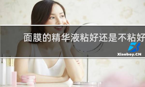 面膜的精华液粘好还是不粘好