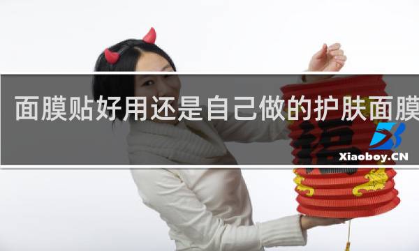 面膜贴好用还是自己做的护肤面膜好用