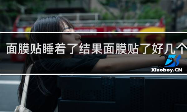 面膜贴睡着了结果面膜贴了好几个小时
