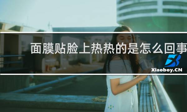 面膜贴脸上热热的是怎么回事