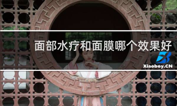 面部水疗和面膜哪个效果好