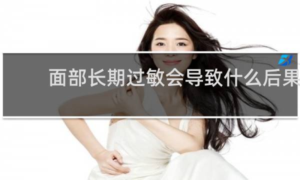 面部长期过敏会导致什么后果