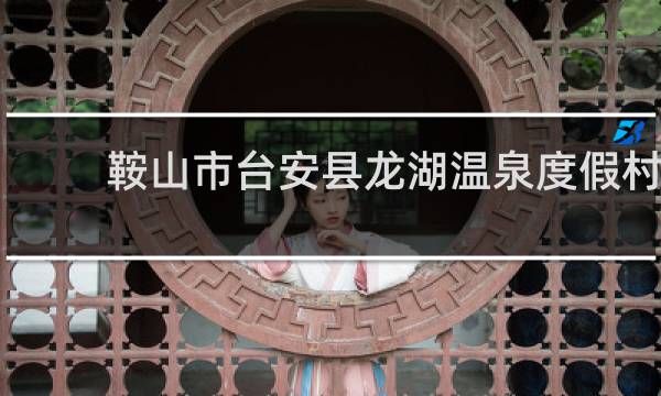 鞍山市台安县龙湖温泉度假村