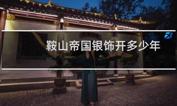 鞍山帝国银饰开多少年