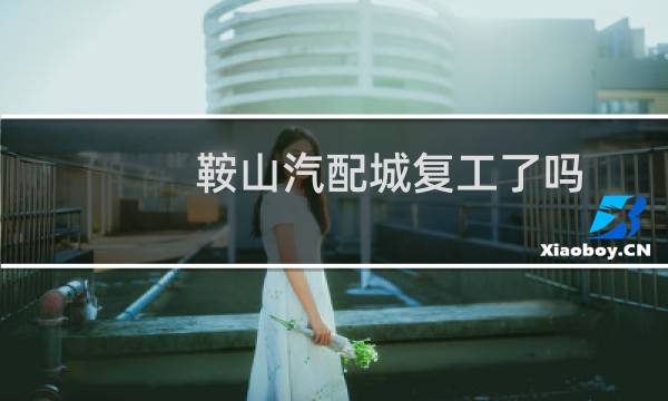 鞍山汽配城复工了吗