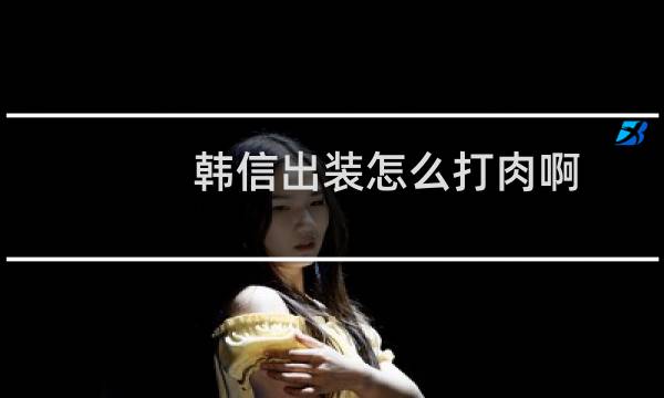 韩信出装怎么打肉啊