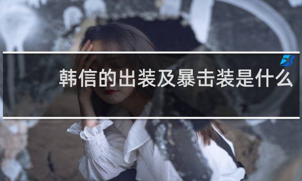 韩信的出装及暴击装是什么