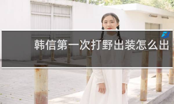 韩信第一次打野出装怎么出
