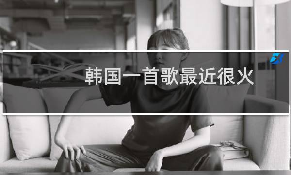 韩国一首歌最近很火