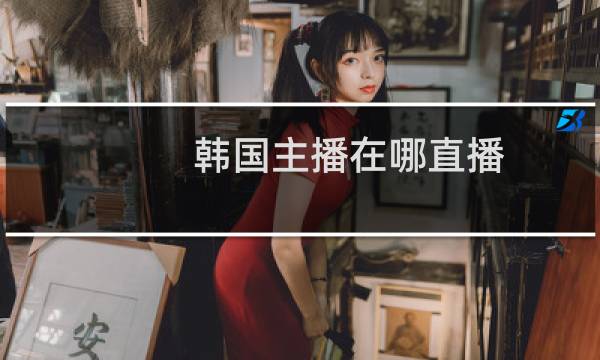 韩国主播在哪直播