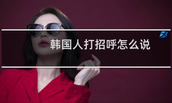 韩国人打招呼怎么说