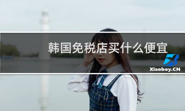 韩国免税店买什么便宜