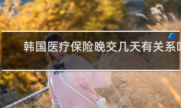 韩国医疗保险晚交几天有关系吗