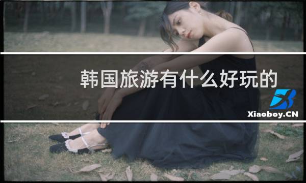 韩国旅游有什么好玩的