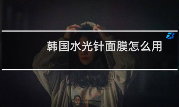 韩国水光针面膜怎么用