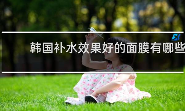 韩国补水效果好的面膜有哪些