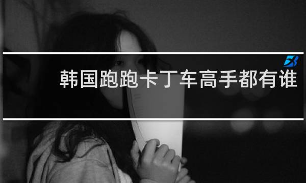 韩国跑跑卡丁车高手都有谁
