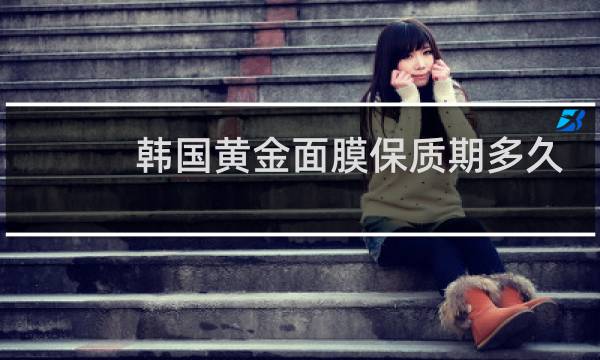 韩国黄金面膜保质期多久