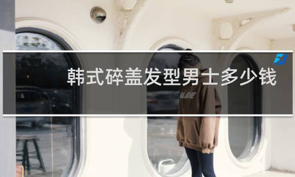 韩式碎盖发型男士多少钱