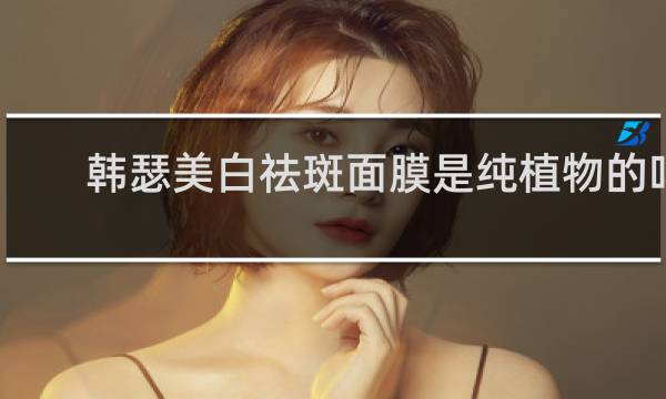 韩瑟美白祛斑面膜是纯植物的吗