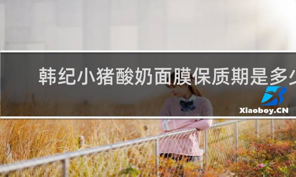 韩纪小猪酸奶面膜保质期是多少