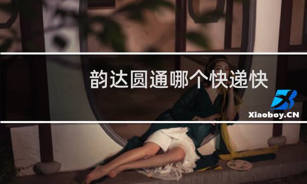 韵达圆通哪个快递快