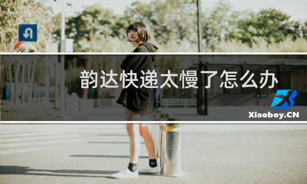 韵达快递太慢了怎么办