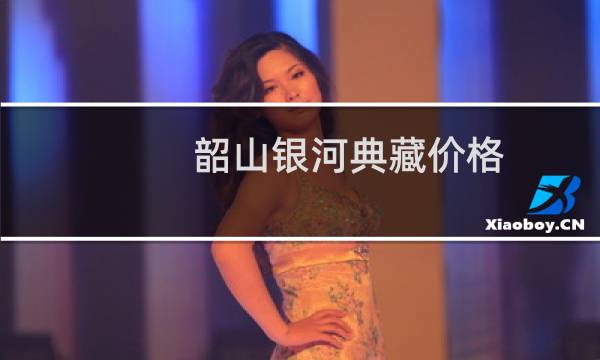 韶山银河典藏价格