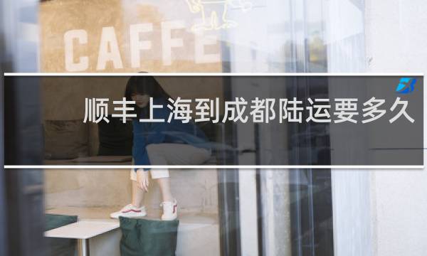 顺丰上海到成都陆运要多久