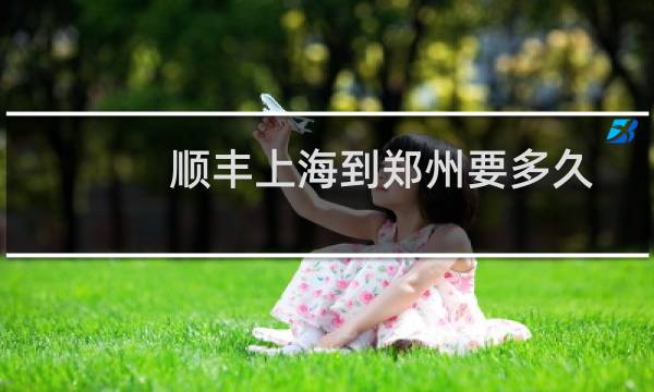 顺丰上海到郑州要多久