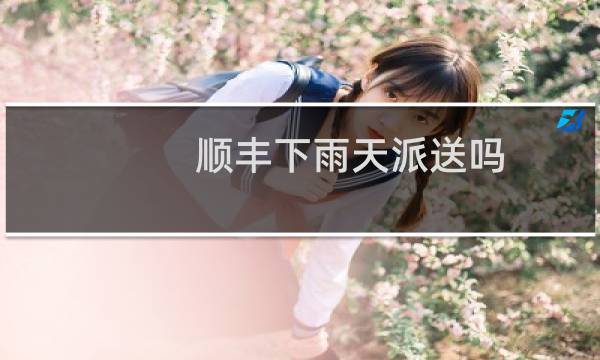 顺丰下雨天派送吗