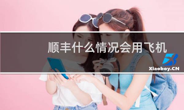 顺丰什么情况会用飞机