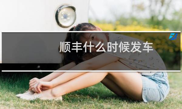 顺丰什么时候发车