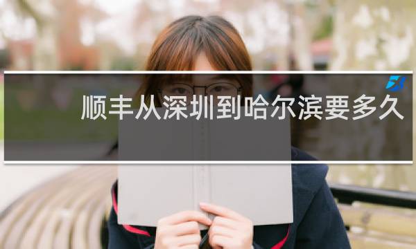 顺丰从深圳到哈尔滨要多久