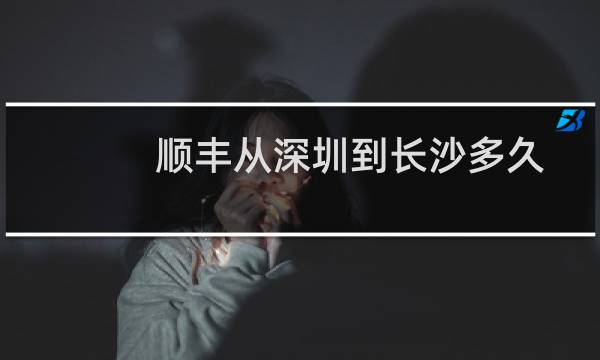 顺丰从深圳到长沙多久