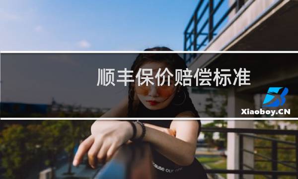 顺丰保价赔偿标准