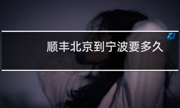 顺丰北京到宁波要多久