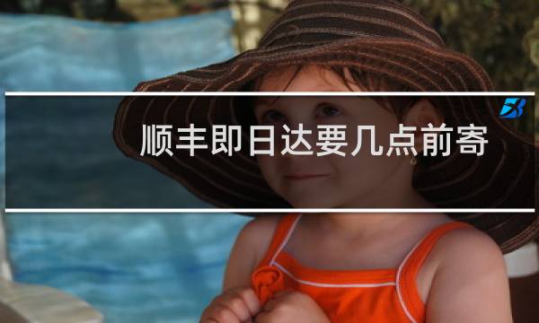 顺丰即日达要几点前寄