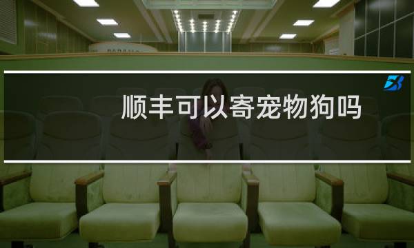 顺丰可以寄宠物狗吗