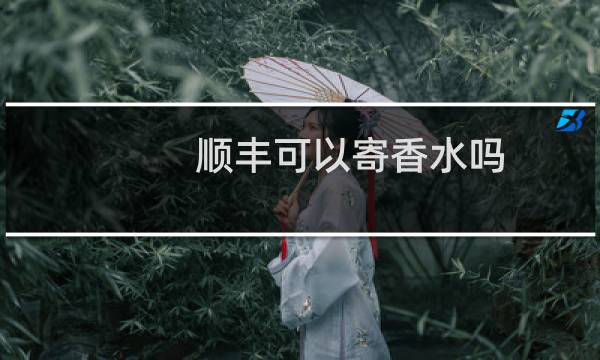 顺丰可以寄香水吗