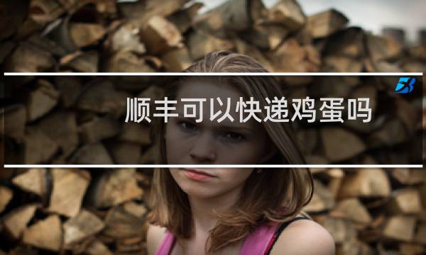 顺丰可以快递鸡蛋吗