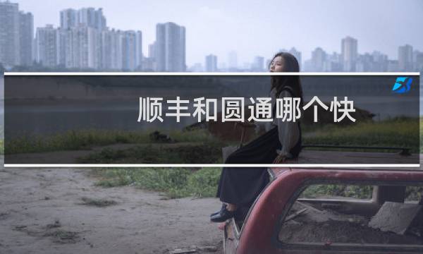 顺丰和圆通哪个快