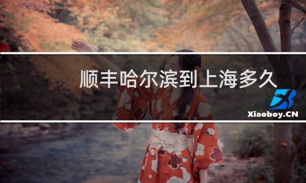 顺丰哈尔滨到上海多久