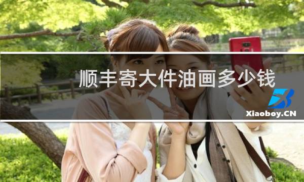 顺丰寄大件油画多少钱