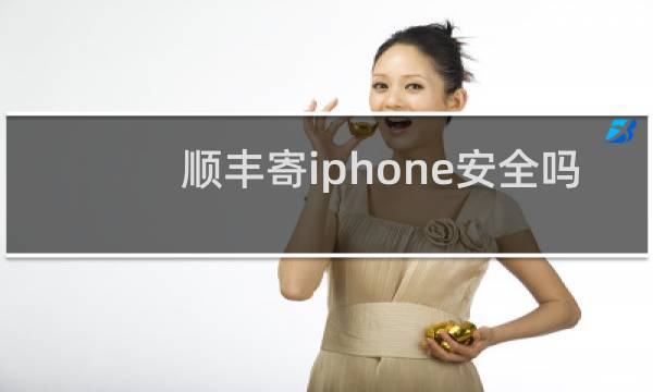 顺丰寄iphone安全吗