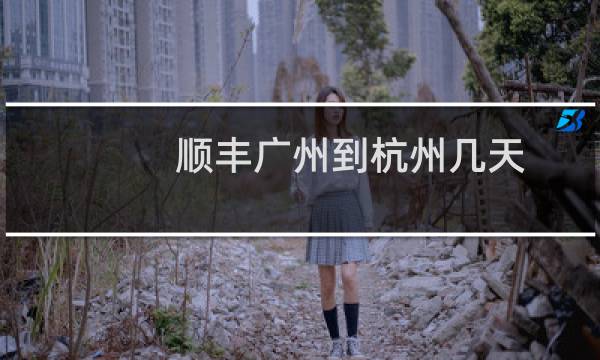 顺丰广州到杭州几天